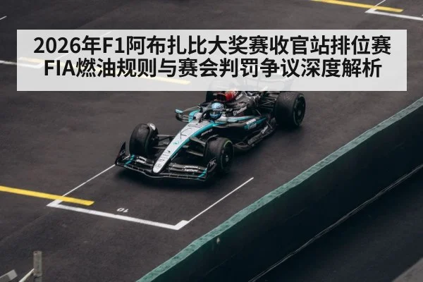 2026年F1阿布扎比大奖赛收官站排位赛FIA燃油规则与赛会判罚争议深度解析