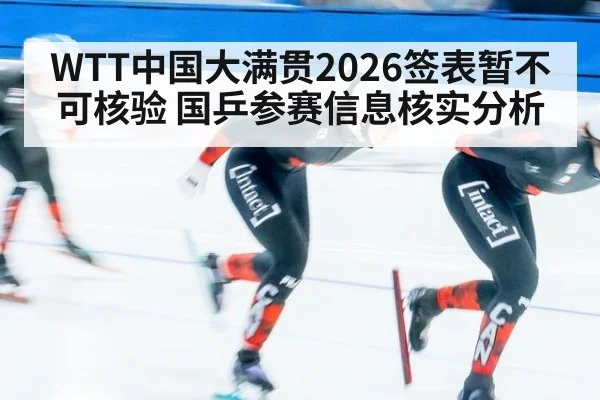 WTT中国大满贯2026签表暂不可核验 国乒参赛信息核实分析