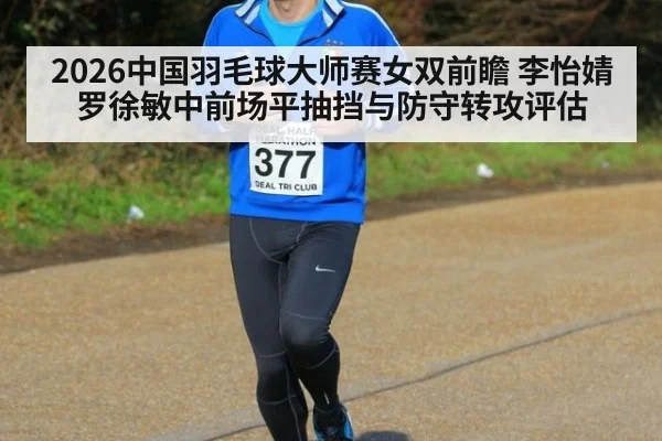 2026中国羽毛球大师赛女双前瞻 李怡婧罗徐敏中前场平抽挡与防守转攻评估